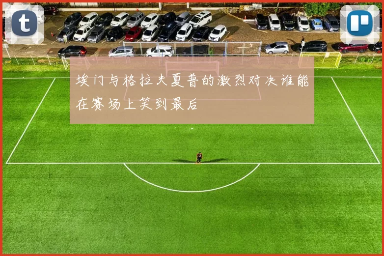 埃门与格拉夫夏普的激烈对决谁能在赛场上笑到最后