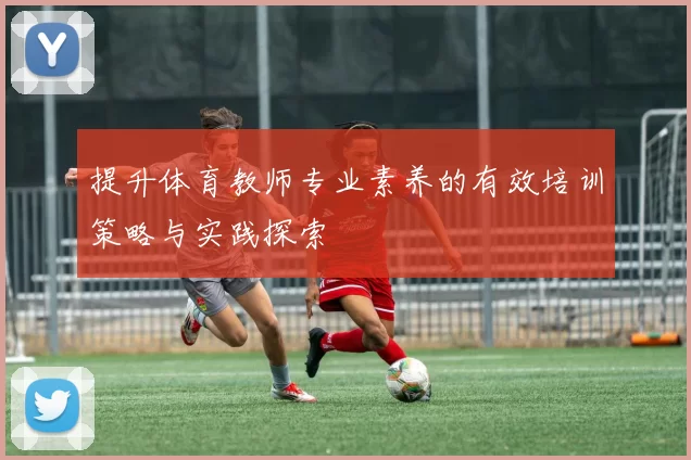 提升体育教师专业素养的有效培训策略与实践探索