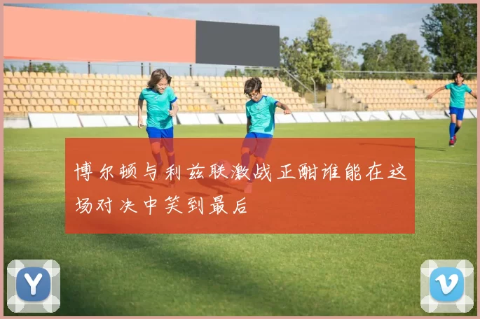 博尔顿与利兹联激战正酣谁能在这场对决中笑到最后