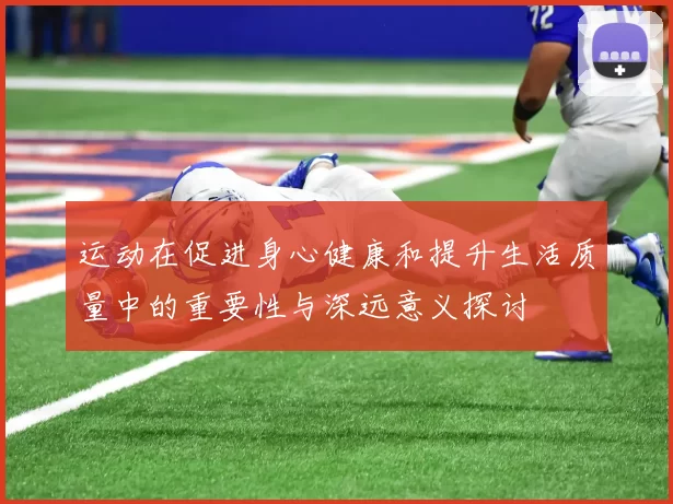 运动在促进身心健康和提升生活质量中的重要性与深远意义探讨