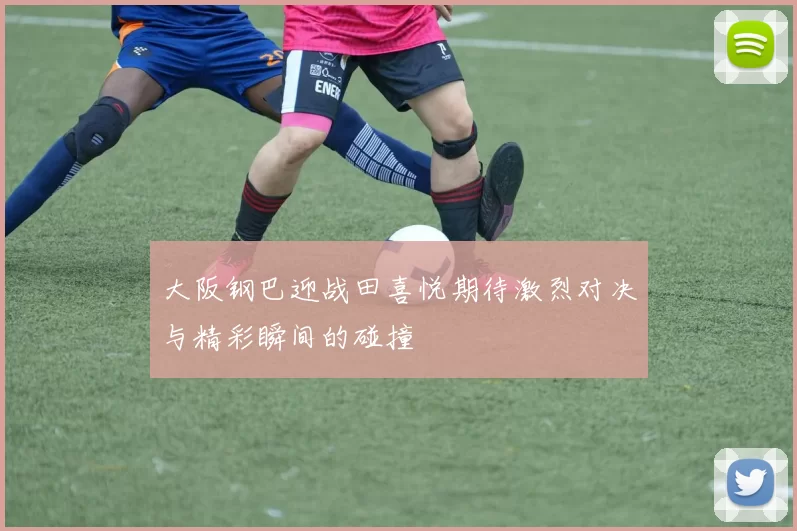 大阪钢巴迎战田喜悦期待激烈对决与精彩瞬间的碰撞