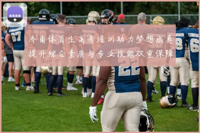 济南体育生高考培训助力梦想成真提升综合素质与专业技能双重保障